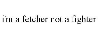 I'M A FETCHER NOT A FIGHTER