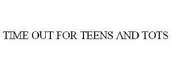 TIME OUT FOR TEENS AND TOTS