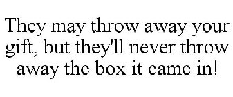 THEY MAY THROW AWAY YOUR GIFT, BUT THEY'LL NEVER THROW AWAY THE BOX IT CAME IN!