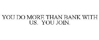 YOU DO MORE THAN BANK WITH US. YOU JOIN.