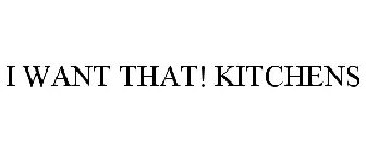 I WANT THAT! KITCHENS