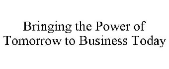 BRINGING THE POWER OF TOMORROW TO BUSINESS TODAY