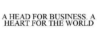 A HEAD FOR BUSINESS. A HEART FOR THE WORLD