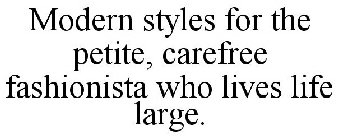 MODERN STYLES FOR THE PETITE, CAREFREE FASHIONISTA WHO LIVES LIFE LARGE.