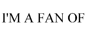 I'M A FAN OF