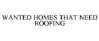 WANTED HOMES THAT NEED ROOFING