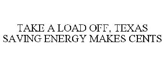 TAKE A LOAD OFF, TEXAS SAVING ENERGY MAKES CENTS