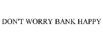 DON'T WORRY BANK HAPPY