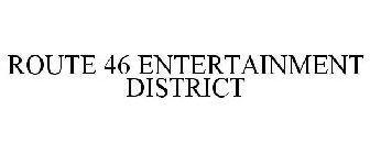 ROUTE 46 ENTERTAINMENT DISTRICT