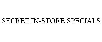 SECRET IN-STORE SPECIALS