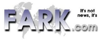 IT'S NOT NEWS, IT'S FARK.COM