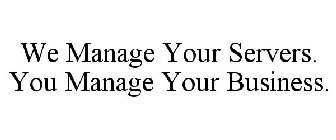 WE MANAGE YOUR SERVERS. YOU MANAGE YOUR BUSINESS.