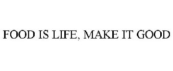 FOOD IS LIFE, MAKE IT GOOD