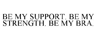 BE MY SUPPORT. BE MY STRENGTH. BE MY BRA.