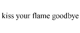 KISS YOUR FLAME GOODBYE