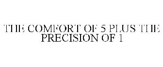 THE COMFORT OF 5 PLUS THE PRECISION OF 1