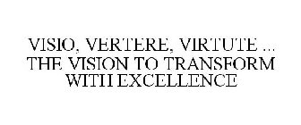 VISIO, VERTERE, VIRTUTE ... THE VISION TO TRANSFORM WITH EXCELLENCE