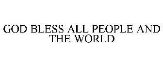 GOD BLESS ALL PEOPLE AND THE WORLD