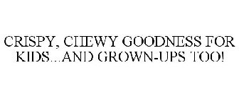 CRISPY, CHEWY GOODNESS FOR KIDS...AND GROWN-UPS TOO!