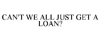 CAN'T WE ALL JUST GET A LOAN?