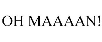 OH MAAAAN!