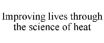IMPROVING LIVES THROUGH THE SCIENCE OF HEAT