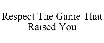 RESPECT THE GAME THAT RAISED YOU