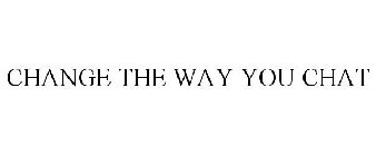 CHANGE THE WAY YOU CHAT