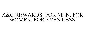 K&G REWARDS. FOR MEN. FOR WOMEN. FOR EVEN LESS.