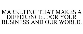 MARKETING THAT MAKES A DIFFERENCE...FOR YOUR BUSINESS AND OUR WORLD.