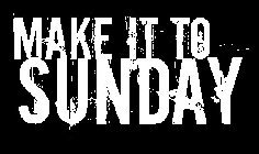 MAKE IT TO SUNDAY