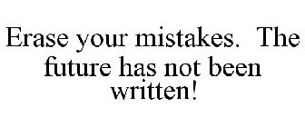 ERASE YOUR MISTAKES. THE FUTURE HAS NOT BEEN WRITTEN!