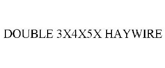 DOUBLE 3X4X5X HAYWIRE