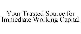 YOUR TRUSTED SOURCE FOR IMMEDIATE WORKING CAPITAL