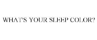 WHAT'S YOUR SLEEP COLOR?
