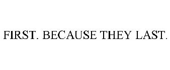 FIRST. BECAUSE THEY LAST.