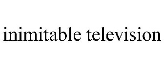 INIMITABLE TELEVISION