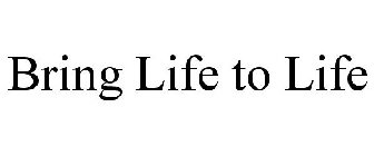 BRING LIFE TO LIFE