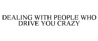 DEALING WITH PEOPLE WHO DRIVE YOU CRAZY