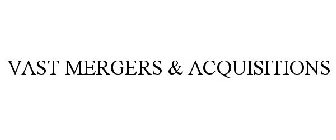 VAST MERGERS & ACQUISITIONS