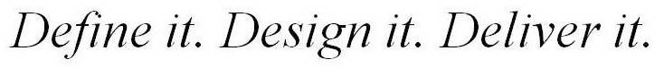 DEFINE IT. DESIGN IT. DELIVER IT.