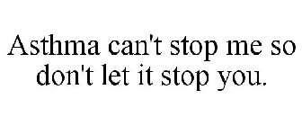ASTHMA CAN'T STOP ME SO DON'T LET IT STOP YOU.