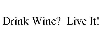 DRINK WINE? LIVE IT!