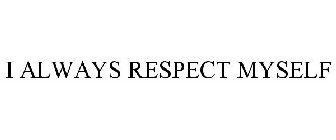 I ALWAYS RESPECT MYSELF