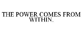 THE POWER COMES FROM WITHIN.