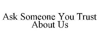 ASK SOMEONE YOU TRUST ABOUT US