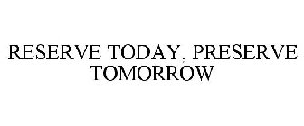 RESERVE TODAY, PRESERVE TOMORROW