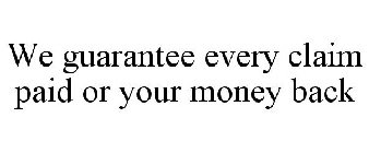 WE GUARANTEE EVERY CLAIM PAID OR YOUR MONEY BACK