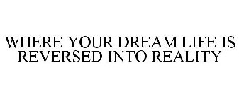 WHERE YOUR DREAM LIFE IS REVERSED INTO REALITY