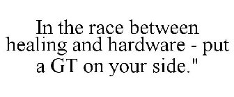 IN THE RACE BETWEEN HEALING AND HARDWARE - PUT A GT ON YOUR SIDE.